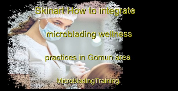 Skinart How to integrate microblading wellness practices in Gomun area | #MicrobladingTraining #MicrobladingClasses #SkinartTraining-Korea