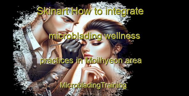 Skinart How to integrate microblading wellness practices in Moilhyeon area | #MicrobladingTraining #MicrobladingClasses #SkinartTraining-Korea