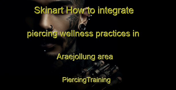 Skinart How to integrate piercing wellness practices in Araejollung area | #PiercingTraining #PiercingClasses #SkinartTraining-Korea