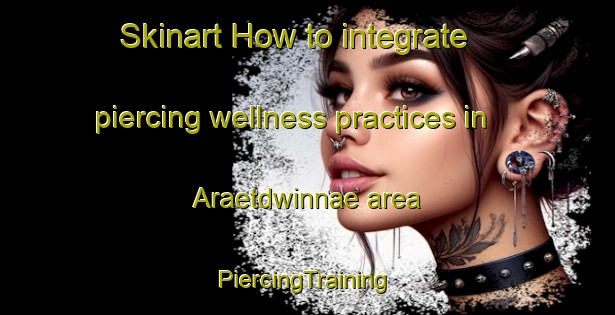 Skinart How to integrate piercing wellness practices in Araetdwinnae area | #PiercingTraining #PiercingClasses #SkinartTraining-Korea