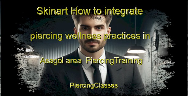 Skinart How to integrate piercing wellness practices in Asagol area | #PiercingTraining #PiercingClasses #SkinartTraining-Korea