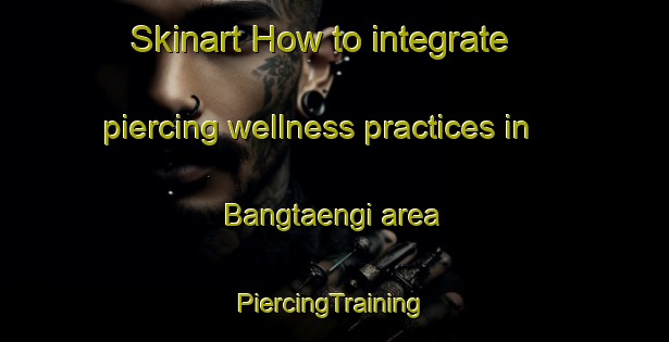 Skinart How to integrate piercing wellness practices in Bangtaengi area | #PiercingTraining #PiercingClasses #SkinartTraining-Korea