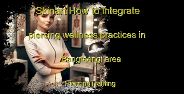 Skinart How to integrate piercing wellness practices in Bangtaengi area | #PiercingTraining #PiercingClasses #SkinartTraining-Korea