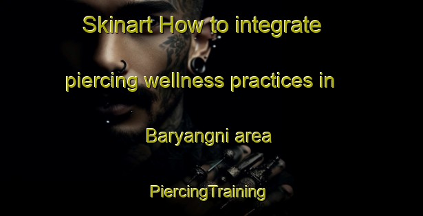 Skinart How to integrate piercing wellness practices in Baryangni area | #PiercingTraining #PiercingClasses #SkinartTraining-Korea