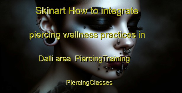 Skinart How to integrate piercing wellness practices in Dalli area | PiercingTraining | PiercingClasses | SkinartTraining-Korea