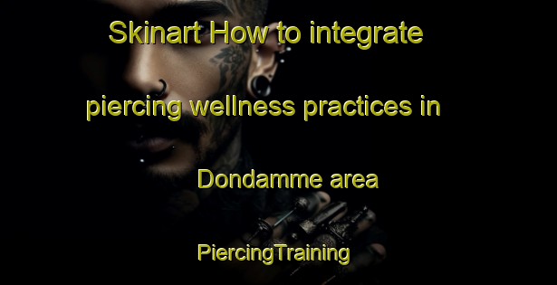 Skinart How to integrate piercing wellness practices in Dondamme area | #PiercingTraining #PiercingClasses #SkinartTraining-Korea