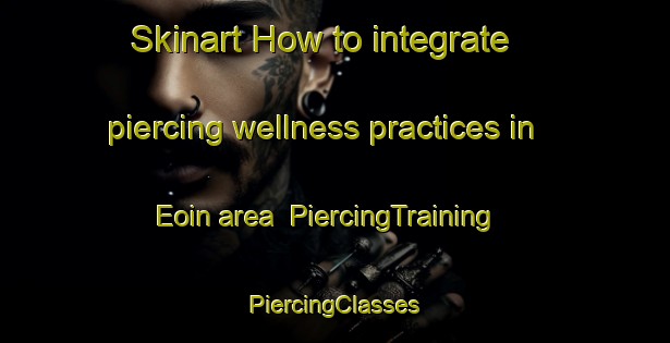 Skinart How to integrate piercing wellness practices in Eoin area | #PiercingTraining #PiercingClasses #SkinartTraining-Korea