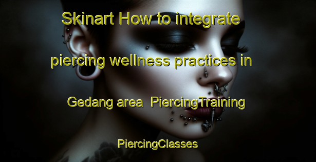 Skinart How to integrate piercing wellness practices in Gedang area | #PiercingTraining #PiercingClasses #SkinartTraining-Korea