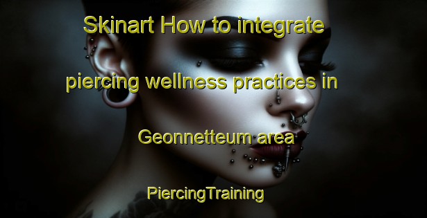 Skinart How to integrate piercing wellness practices in Geonnetteum area | PiercingTraining | PiercingClasses | SkinartTraining-Korea