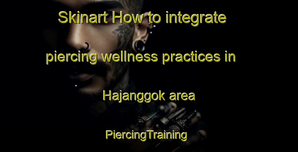 Skinart How to integrate piercing wellness practices in Hajanggok area | #PiercingTraining #PiercingClasses #SkinartTraining-Korea