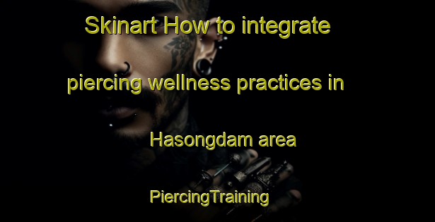 Skinart How to integrate piercing wellness practices in Hasongdam area | PiercingTraining | PiercingClasses | SkinartTraining-Korea