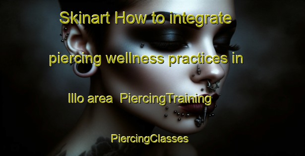 Skinart How to integrate piercing wellness practices in Illo area | PiercingTraining | PiercingClasses | SkinartTraining-Korea