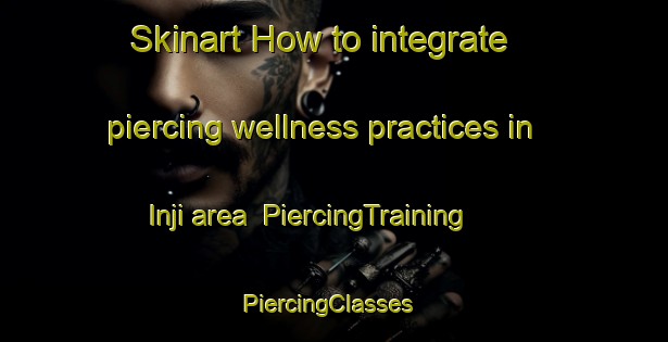 Skinart How to integrate piercing wellness practices in Inji area | PiercingTraining | PiercingClasses | SkinartTraining-Korea