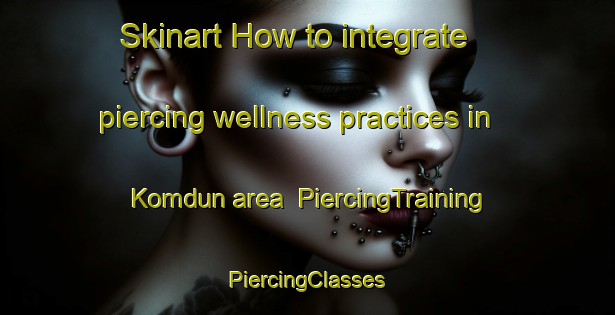 Skinart How to integrate piercing wellness practices in Komdun area | #PiercingTraining #PiercingClasses #SkinartTraining-Korea