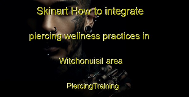 Skinart How to integrate piercing wellness practices in Witchonuisil area | #PiercingTraining #PiercingClasses #SkinartTraining-Korea