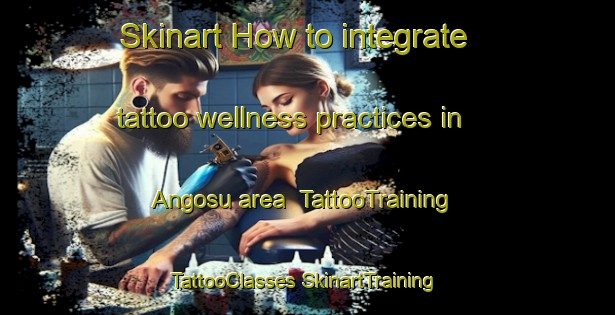 Skinart How to integrate tattoo wellness practices in Angosu area | #TattooTraining #TattooClasses #SkinartTraining-Korea