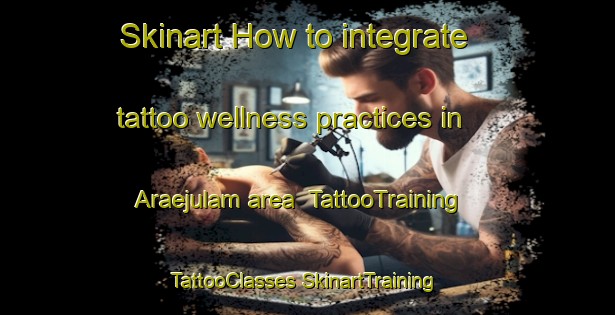 Skinart How to integrate tattoo wellness practices in Araejulam area | #TattooTraining #TattooClasses #SkinartTraining-Korea