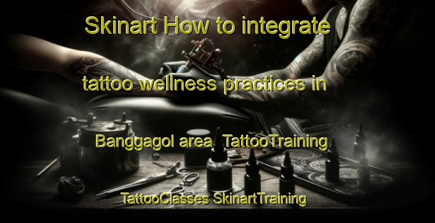 Skinart How to integrate tattoo wellness practices in Banggagol area | #TattooTraining #TattooClasses #SkinartTraining-Korea