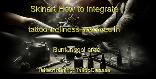 Skinart How to integrate tattoo wellness practices in Buntunggol area | TattooTraining | TattooClasses | SkinartTraining-Korea