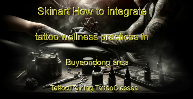 Skinart How to integrate tattoo wellness practices in Buyeondong area | #TattooTraining #TattooClasses #SkinartTraining-Korea