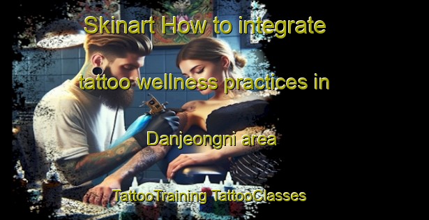 Skinart How to integrate tattoo wellness practices in Danjeongni area | #TattooTraining #TattooClasses #SkinartTraining-Korea