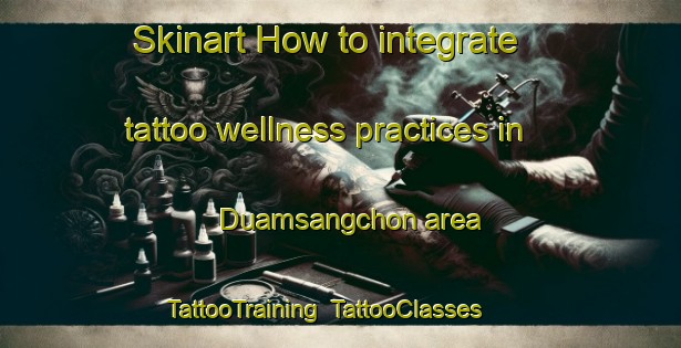 Skinart How to integrate tattoo wellness practices in Duamsangchon area | TattooTraining | TattooClasses | SkinartTraining-Korea