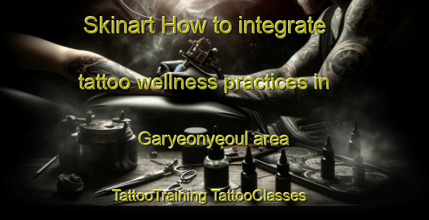 Skinart How to integrate tattoo wellness practices in Garyeonyeoul area | #TattooTraining #TattooClasses #SkinartTraining-Korea