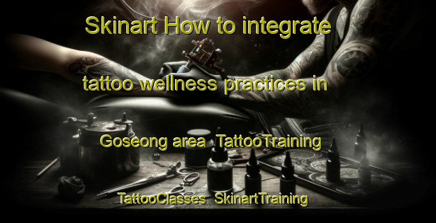 Skinart How to integrate tattoo wellness practices in Goseong area | TattooTraining | TattooClasses | SkinartTraining-Korea