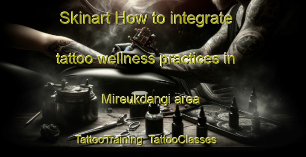 Skinart How to integrate tattoo wellness practices in Mireukdangi area | TattooTraining | TattooClasses | SkinartTraining-Korea