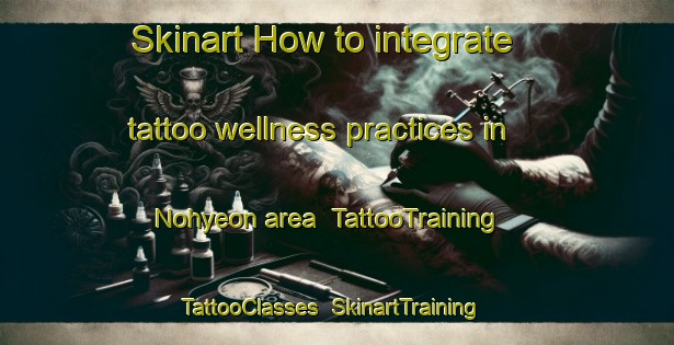 Skinart How to integrate tattoo wellness practices in Nohyeon area | TattooTraining | TattooClasses | SkinartTraining-Korea
