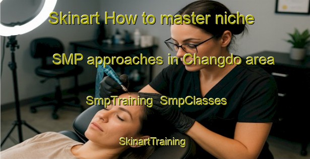 Skinart How to master niche SMP approaches in Changdo area | SmpTraining | SmpClasses | SkinartTraining-Korea