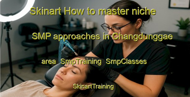 Skinart How to master niche SMP approaches in Changdunggae area | SmpTraining | SmpClasses | SkinartTraining-Korea