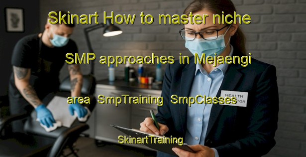 Skinart How to master niche SMP approaches in Mejaengi area | SmpTraining | SmpClasses | SkinartTraining-Korea