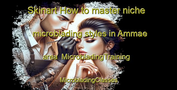 Skinart How to master niche microblading styles in Ammae area | #MicrobladingTraining #MicrobladingClasses #SkinartTraining-Korea