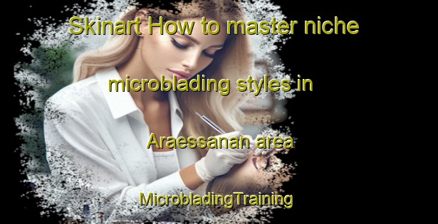 Skinart How to master niche microblading styles in Araessanan area | #MicrobladingTraining #MicrobladingClasses #SkinartTraining-Korea