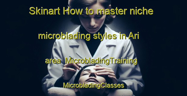 Skinart How to master niche microblading styles in Ari area | #MicrobladingTraining #MicrobladingClasses #SkinartTraining-Korea