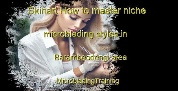 Skinart How to master niche microblading styles in Barambeodengi area | #MicrobladingTraining #MicrobladingClasses #SkinartTraining-Korea