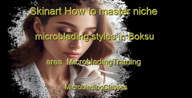 Skinart How to master niche microblading styles in Boksu area | #MicrobladingTraining #MicrobladingClasses #SkinartTraining-Korea