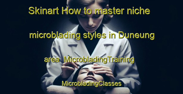 Skinart How to master niche microblading styles in Duneung area | #MicrobladingTraining #MicrobladingClasses #SkinartTraining-Korea