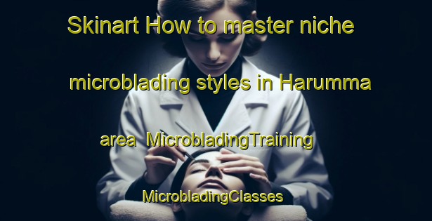 Skinart How to master niche microblading styles in Harumma area | MicrobladingTraining | MicrobladingClasses | SkinartTraining-Korea
