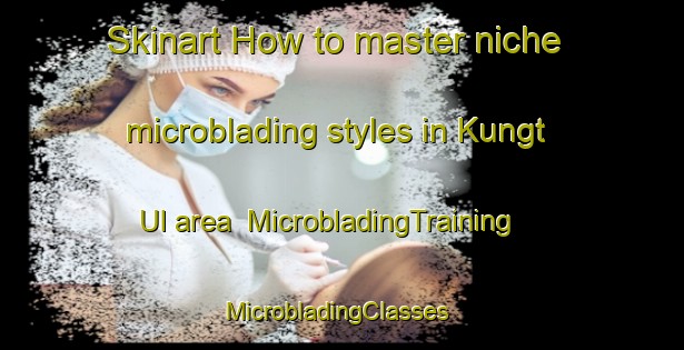 Skinart How to master niche microblading styles in Kungt Ul area | MicrobladingTraining | MicrobladingClasses | SkinartTraining-Korea
