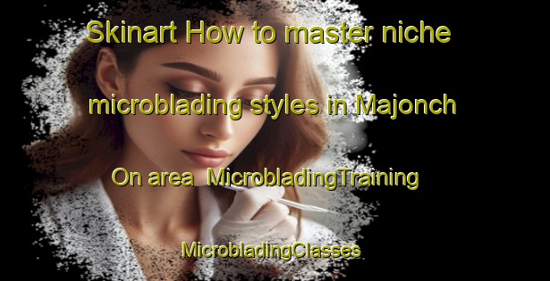 Skinart How to master niche microblading styles in Majonch On area | MicrobladingTraining | MicrobladingClasses | SkinartTraining-Korea