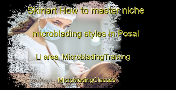 Skinart How to master niche microblading styles in Posal Li area | MicrobladingTraining | MicrobladingClasses | SkinartTraining-Korea