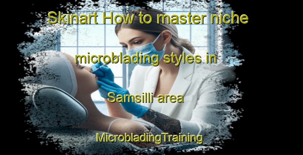 Skinart How to master niche microblading styles in Samsilli area | #MicrobladingTraining #MicrobladingClasses #SkinartTraining-Korea