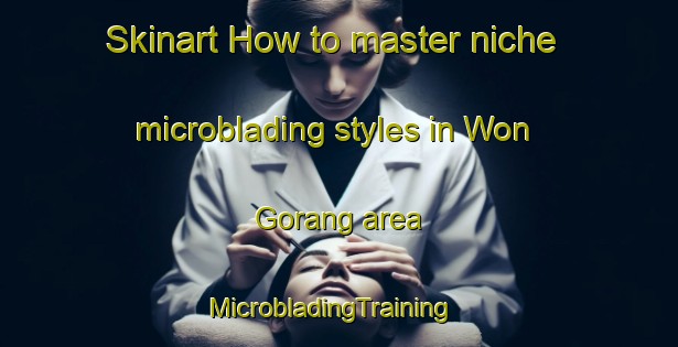 Skinart How to master niche microblading styles in Won Gorang area | MicrobladingTraining | MicrobladingClasses | SkinartTraining-Korea