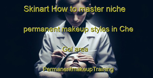 Skinart How to master niche permanent makeup styles in Che Gol area | PermanentmakeupTraining | PermanentmakeupClasses | SkinartTraining-Korea
