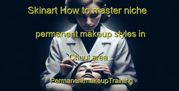 Skinart How to master niche permanent makeup styles in Chuul area | PermanentmakeupTraining | PermanentmakeupClasses | SkinartTraining-Korea
