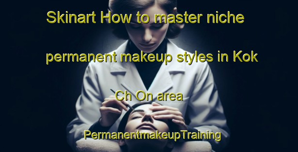 Skinart How to master niche permanent makeup styles in Kok Ch On area | PermanentmakeupTraining | PermanentmakeupClasses | SkinartTraining-Korea