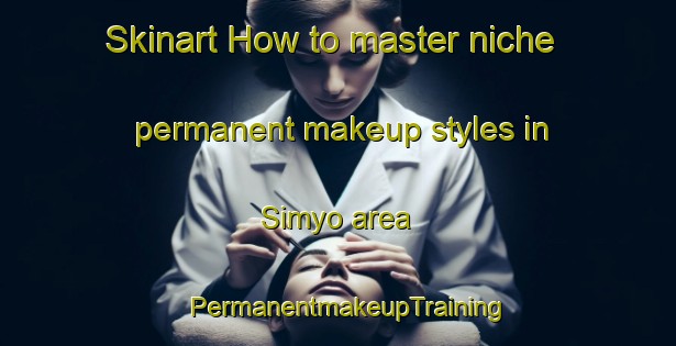 Skinart How to master niche permanent makeup styles in Simyo area | PermanentmakeupTraining | PermanentmakeupClasses | SkinartTraining-Korea