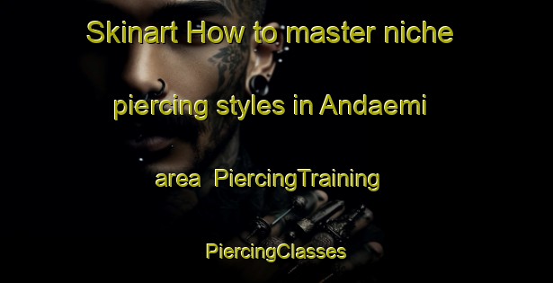 Skinart How to master niche piercing styles in Andaemi area | #PiercingTraining #PiercingClasses #SkinartTraining-Korea